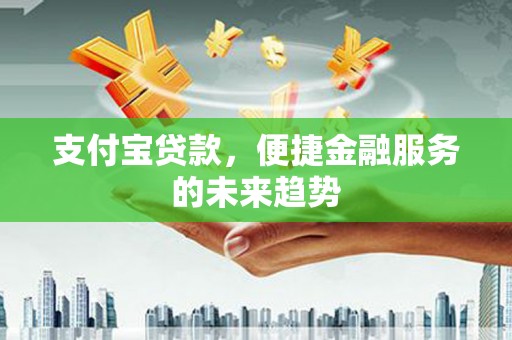 芦洲支付宝贷款，便捷金融服务的未来趋势