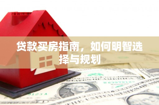 芦洲贷款买房指南，如何明智选择与规划