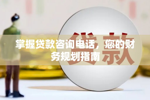 芦洲掌握贷款咨询电话，您的财务规划指南