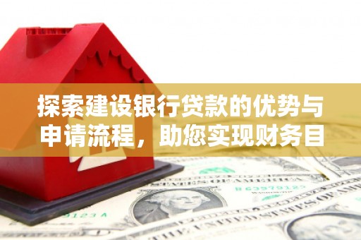 芦洲探索建设银行贷款的优势与申请流程，助您实现财务目标