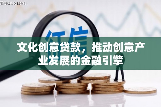 芦洲文化创意贷款，推动创意产业发展的金融引擎