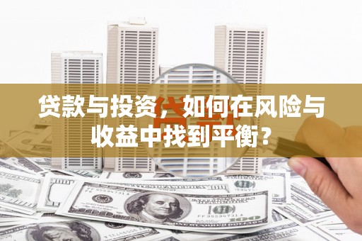 芦洲贷款与投资，如何在风险与收益中找到平衡？