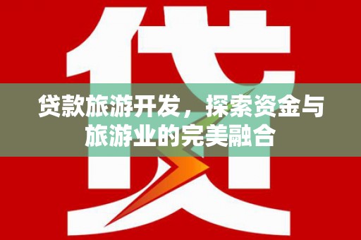 芦洲贷款旅游开发，探索资金与旅游业的完美融合