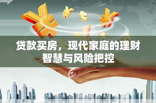 芦洲贷款买房，现代家庭的理财智慧与风险把控