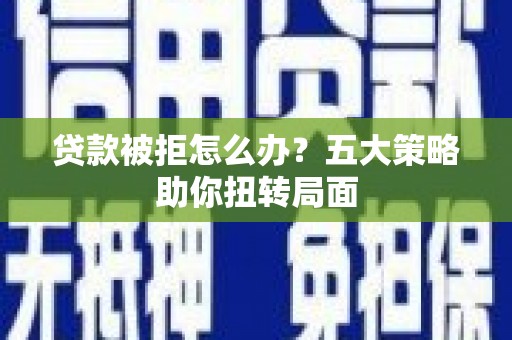 芦洲贷款被拒怎么办？五大策略助你扭转局面