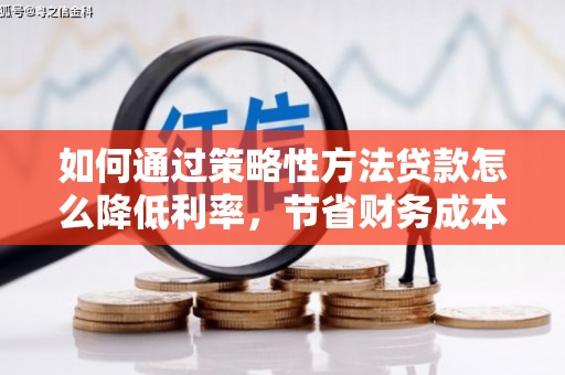 芦洲如何通过策略性方法贷款怎么降低利率，节省财务成本