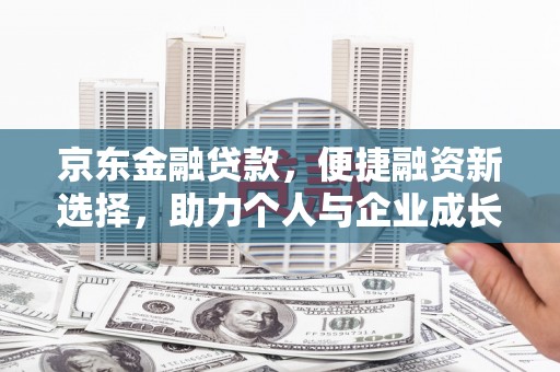 芦洲京东金融贷款，便捷融资新选择，助力个人与企业成长