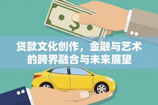 芦洲贷款文化创作，金融与艺术的跨界融合与未来展望