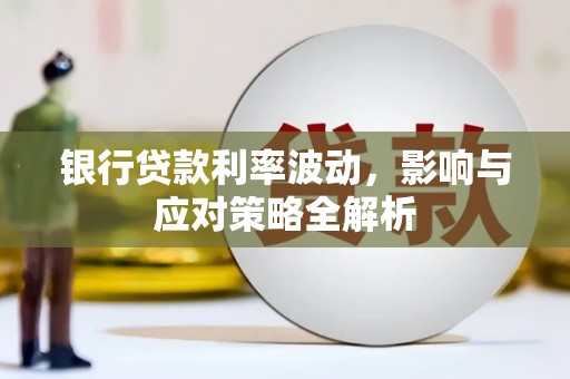 芦洲银行贷款利率波动，影响与应对策略全解析