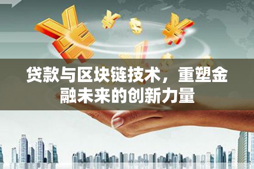 芦洲贷款与区块链技术，重塑金融未来的创新力量