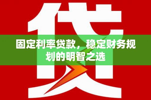 芦洲固定利率贷款，稳定财务规划的明智之选