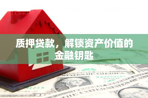 芦洲质押贷款，解锁资产价值的金融钥匙