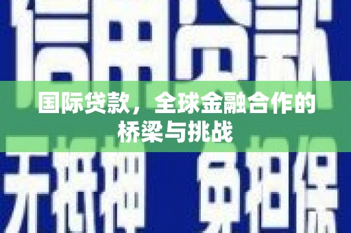 芦洲国际贷款，全球金融合作的桥梁与挑战