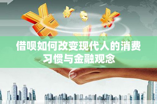 芦洲借呗如何改变现代人的消费习惯与金融观念