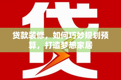 芦洲贷款装修，如何巧妙规划预算，打造梦想家居