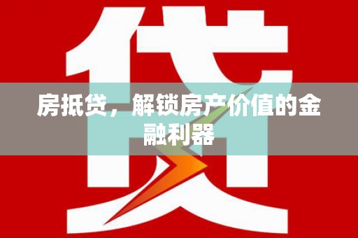 芦洲房抵贷，解锁房产价值的金融利器