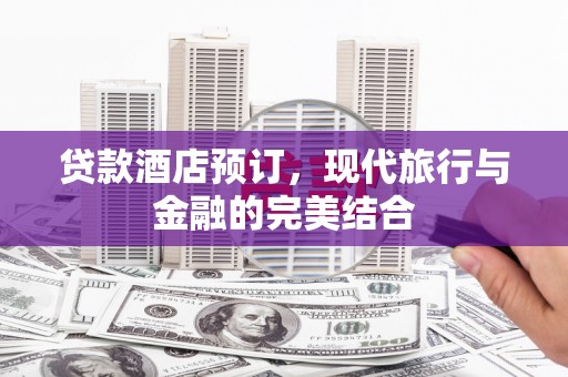 芦洲贷款酒店预订，现代旅行与金融的完美结合