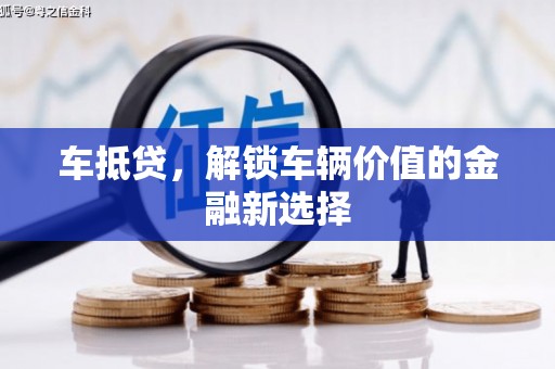 芦洲车抵贷，解锁车辆价值的金融新选择