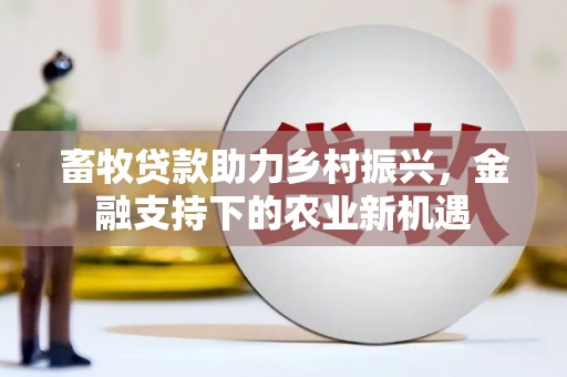 芦洲畜牧贷款助力乡村振兴，金融支持下的农业新机遇