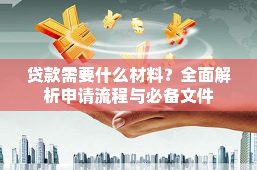 芦洲贷款需要什么材料？全面解析申请流程与必备文件