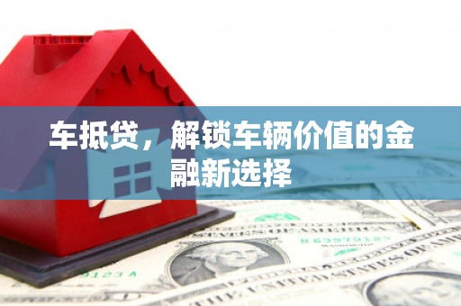 芦洲车抵贷，解锁车辆价值的金融新选择