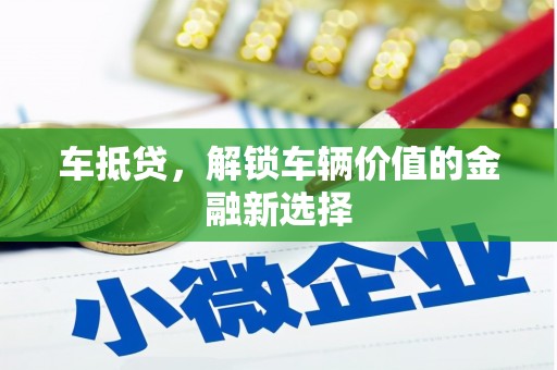 芦洲车抵贷，解锁车辆价值的金融新选择
