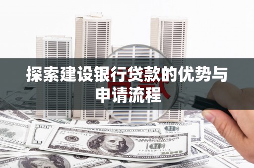 芦洲探索建设银行贷款的优势与申请流程