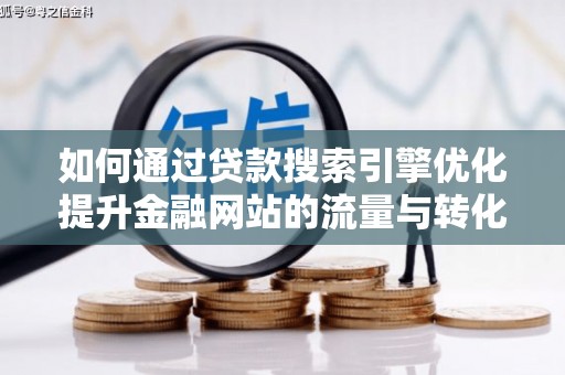 芦洲如何通过贷款搜索引擎优化提升金融网站的流量与转化率