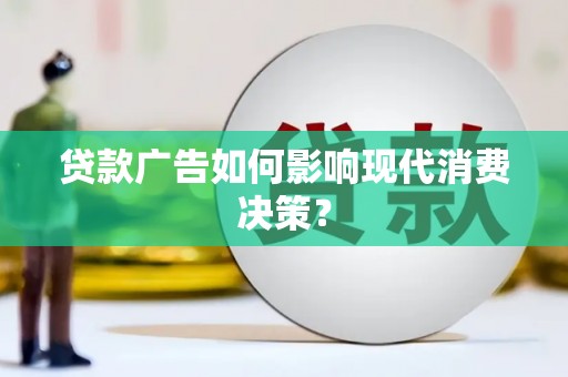 芦洲贷款广告如何影响现代消费决策？