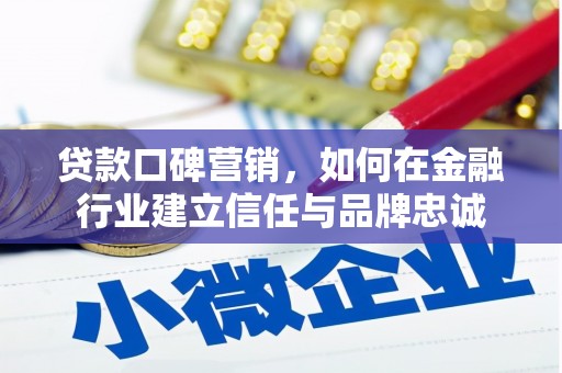 芦洲贷款口碑营销，如何在金融行业建立信任与品牌忠诚
