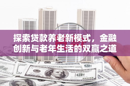 芦洲探索贷款养老新模式，金融创新与老年生活的双赢之道