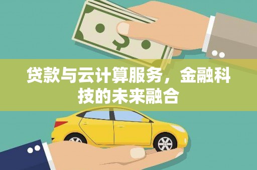 芦洲贷款与云计算服务，金融科技的未来融合