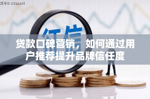 芦洲贷款口碑营销，如何通过用户推荐提升品牌信任度