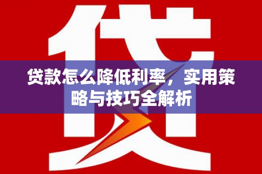 芦洲贷款怎么降低利率，实用策略与技巧全解析