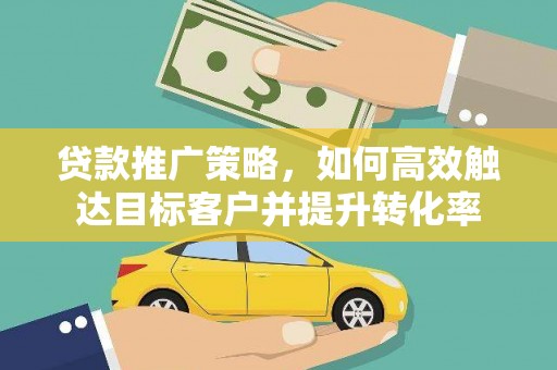 芦洲贷款推广策略，如何高效触达目标客户并提升转化率