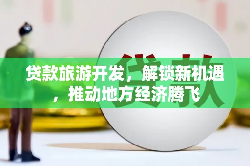 芦洲贷款旅游开发，解锁新机遇，推动地方经济腾飞