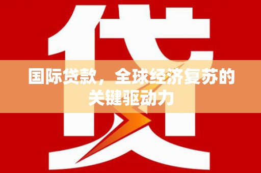 芦洲国际贷款，全球经济复苏的关键驱动力