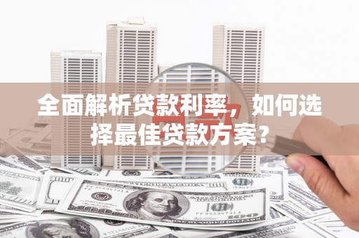 芦洲全面解析贷款利率，如何选择最佳贷款方案？