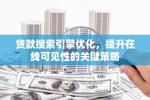 芦洲贷款搜索引擎优化，提升在线可见性的关键策略