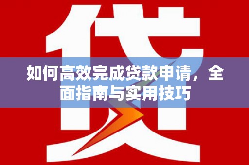 芦洲如何高效完成贷款申请，全面指南与实用技巧