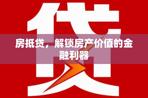 芦洲房抵贷，解锁房产价值的金融利器