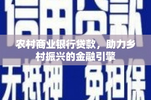 芦洲农村商业银行贷款，助力乡村振兴的金融引擎