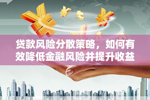 芦洲贷款风险分散策略，如何有效降低金融风险并提升收益