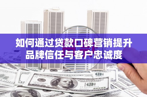 芦洲如何通过贷款口碑营销提升品牌信任与客户忠诚度