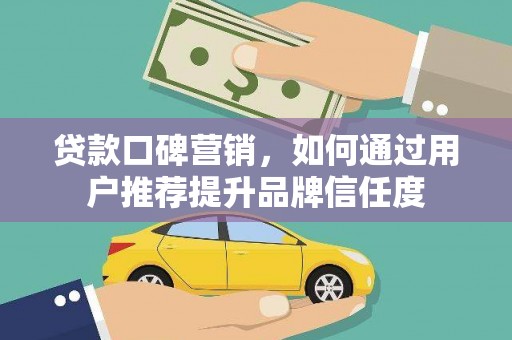 芦洲贷款口碑营销，如何通过用户推荐提升品牌信任度