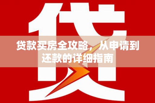 芦洲贷款买房全攻略，从申请到还款的详细指南