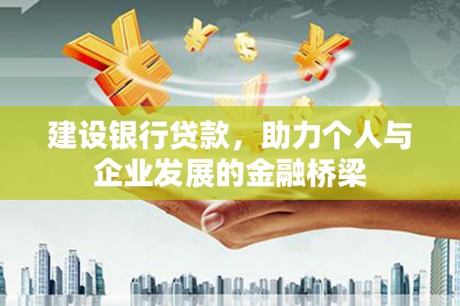 芦洲建设银行贷款，助力个人与企业发展的金融桥梁