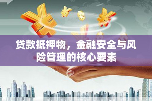 芦洲贷款抵押物，金融安全与风险管理的核心要素