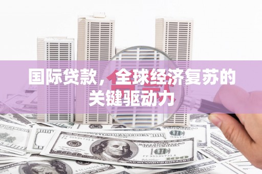芦洲国际贷款，全球经济复苏的关键驱动力