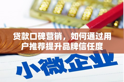 芦洲贷款口碑营销，如何通过用户推荐提升品牌信任度